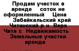 Продам участок в аренде 15 соток.не оформленный. › Цена ­ 150 - Забайкальский край, Читинский р-н, Верх-Чита с. Недвижимость » Земельные участки аренда   